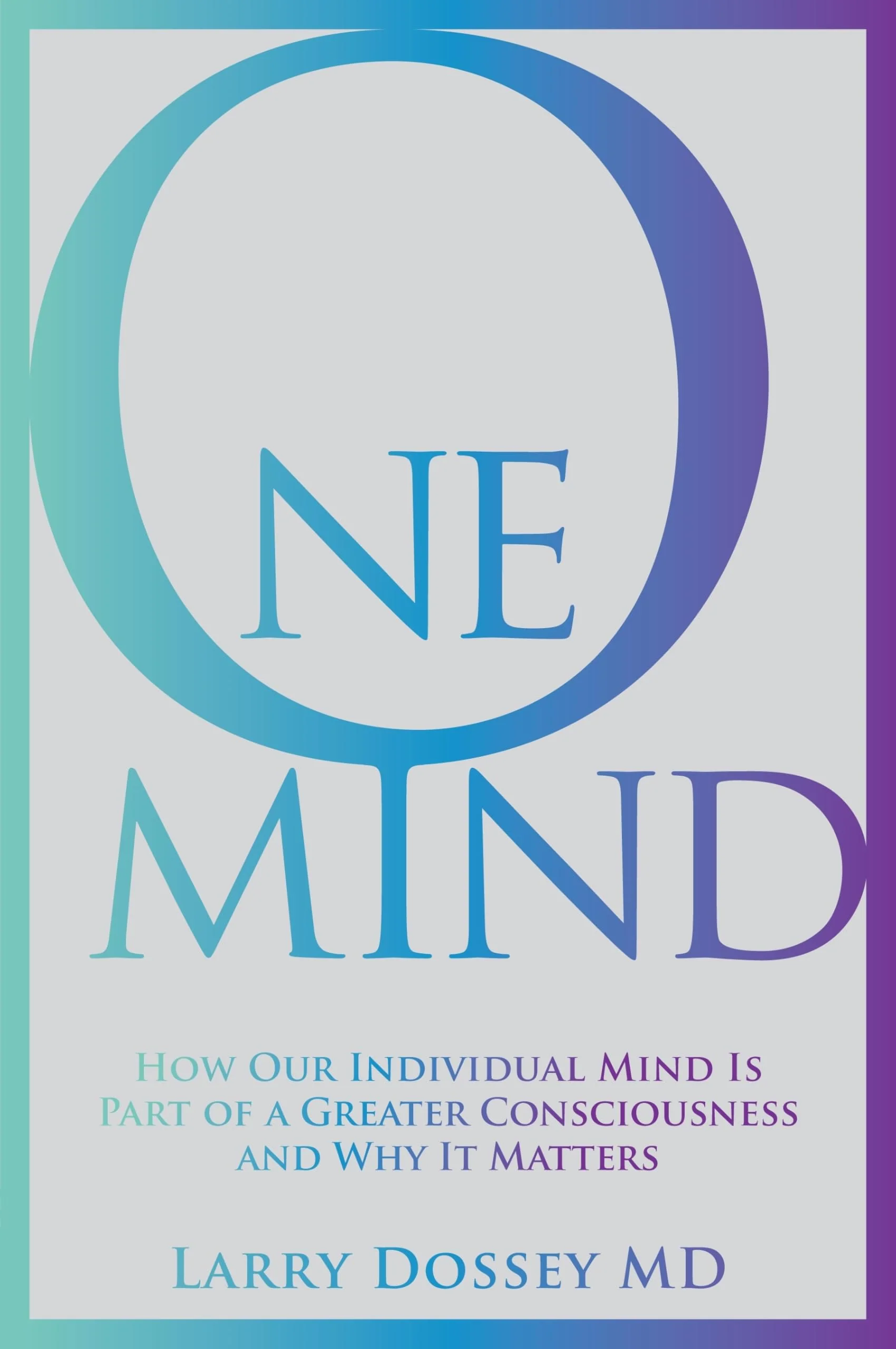 One Mind: How Our Individual Mind Is Part of a Greater Consciousness and Why It Matters