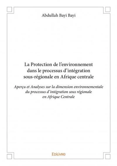 La Protection de l'environnement dans le processus d'intégration sous-régionale en Afrique central