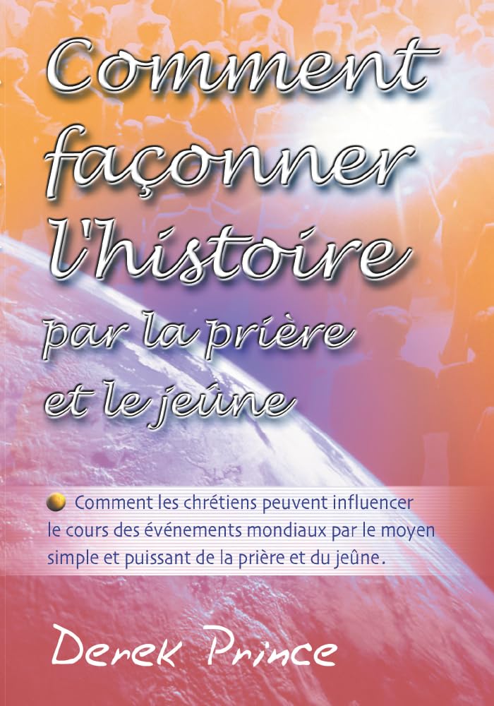 Comment façonner l'histoire par la prière et le jeûne : Comment les chrétiens peuvent influencer le cours des événements mondiaux par le moyen... de la prière et du jeûne - Image 5