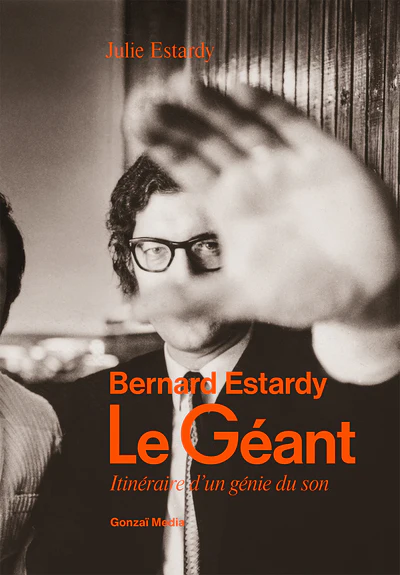 Le géant: Bernard Estardy, itinéraire d'un génie du son