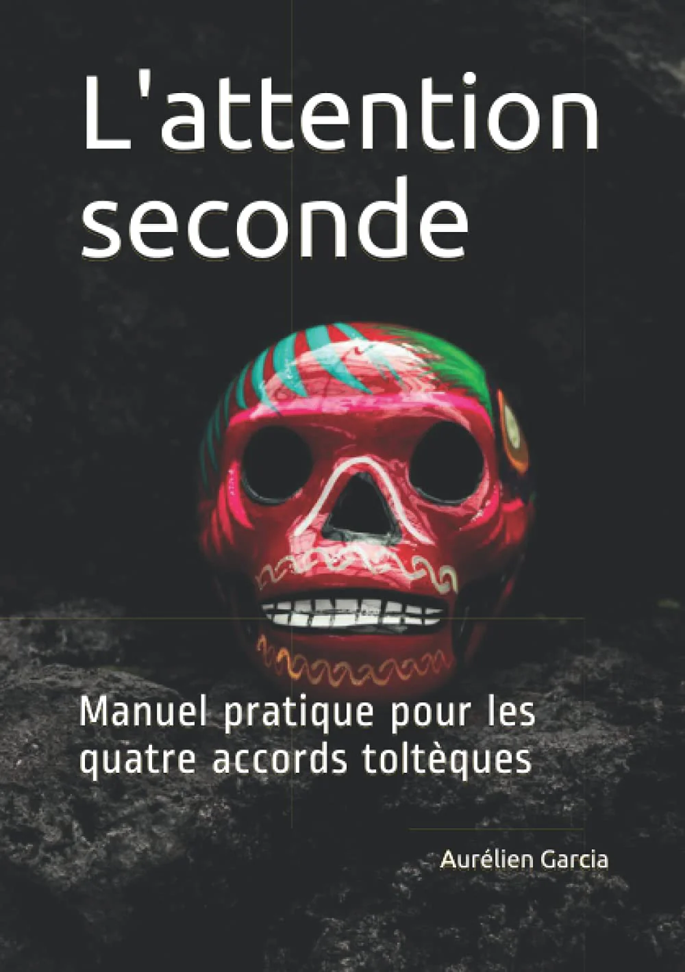 L'attention seconde: Manuel pratique pour les quatre accords toltèques